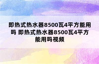 即热式热水器8500瓦4平方能用吗 即热式热水器8500瓦4平方能用吗视频